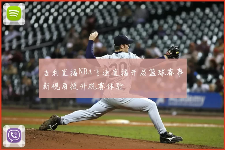 吉利直播NBA飞速直播开启篮球赛事新视角提升观赛体验