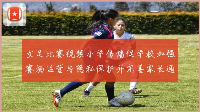 女足比赛视频小学传播促学校加强赛场监管与隐私保护并完善家长通知