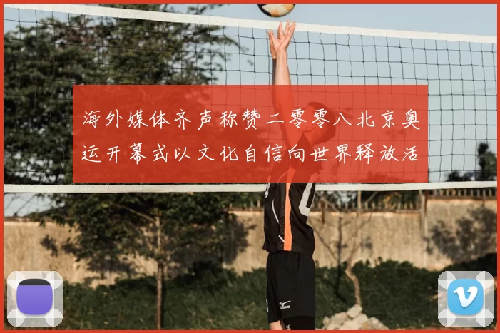 海外媒体齐声称赞二零零八北京奥运开幕式以文化自信向世界释放活力