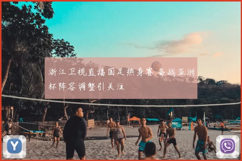 浙江卫视直播国足热身赛 备战亚洲杯阵容调整引关注