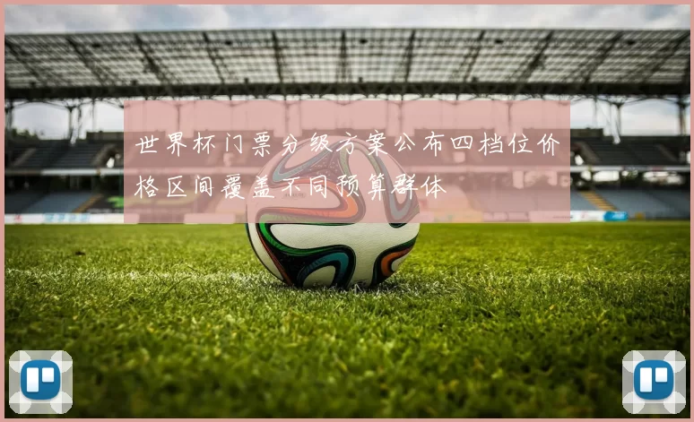 世界杯门票分级方案公布四档位价格区间覆盖不同预算群体