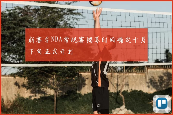 新赛季NBA常规赛揭幕时间确定十月下旬正式开打