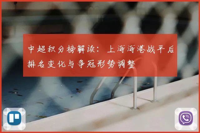 中超积分榜解读：上海海港战平后排名变化与争冠形势调整