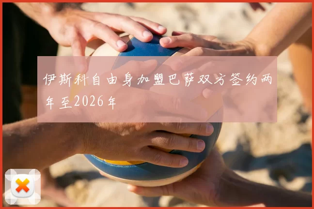 伊斯科自由身加盟巴萨双方签约两年至2026年