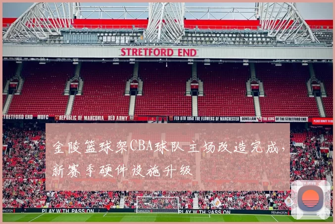 金陵篮球架CBA球队主场改造完成，新赛季硬件设施升级