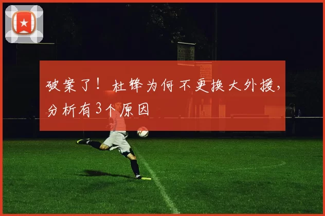 破案了！杜锋为何不更换大外援，分析有3个原因