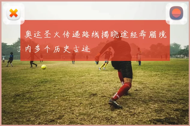 奥运圣火传递路线揭晓途经希腊境内多个历史古迹