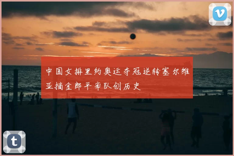 中国女排里约奥运夺冠逆转塞尔维亚摘金郎平率队创历史