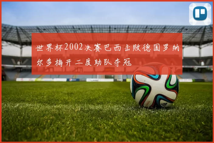 世界杯2002决赛巴西击败德国罗纳尔多梅开二度助队夺冠