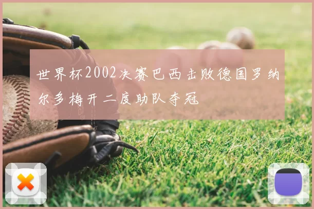 世界杯2002决赛巴西击败德国罗纳尔多梅开二度助队夺冠