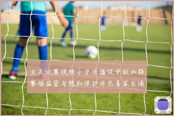 女足比赛视频小学传播促学校加强赛场监管与隐私保护并完善家长通知