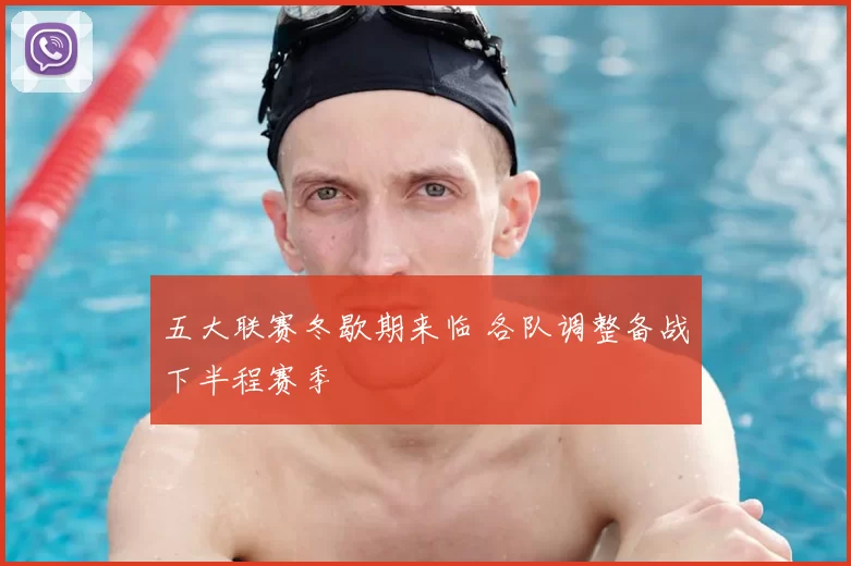 五大联赛冬歇期来临 各队调整备战下半程赛季