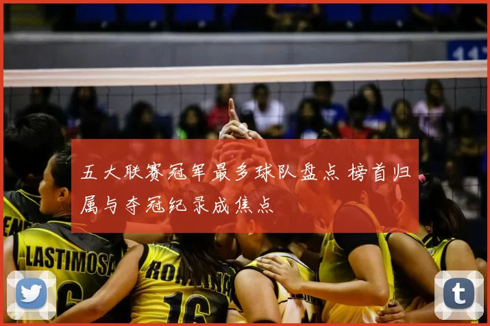 五大联赛冠军最多球队盘点 榜首归属与夺冠纪录成焦点