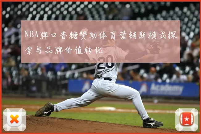 NBA牌口香糖赞助体育营销新模式探索与品牌价值转化