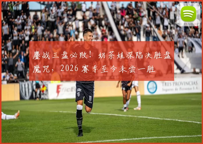 鏖战三盘必败！奶茶娃深陷决胜盘魔咒，2026 赛季至今未尝一胜