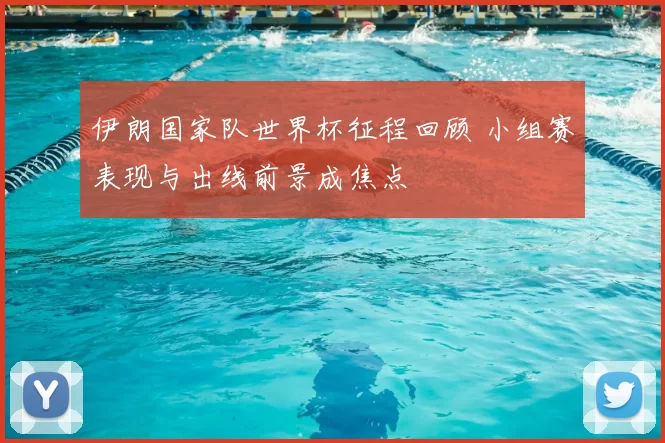 伊朗国家队世界杯征程回顾 小组赛表现与出线前景成焦点