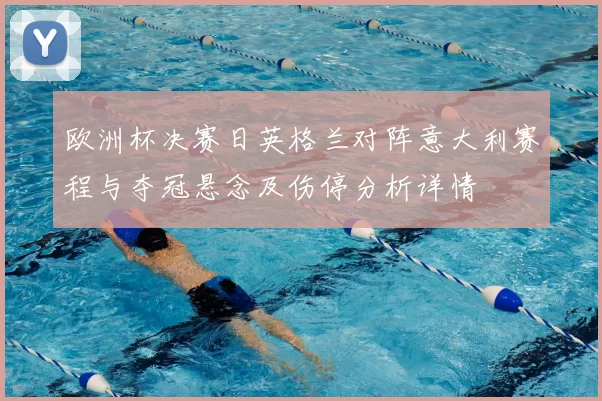 欧洲杯决赛日英格兰对阵意大利赛程与夺冠悬念及伤停分析详情