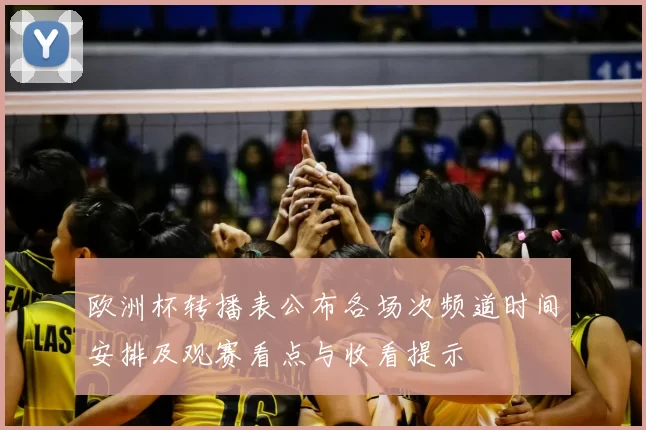 欧洲杯转播表公布各场次频道时间安排及观赛看点与收看提示