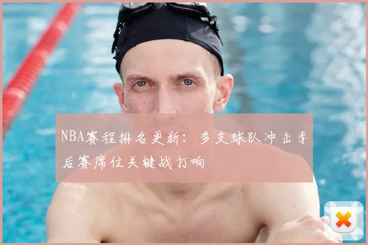 NBA赛程排名更新：多支球队冲击季后赛席位关键战打响