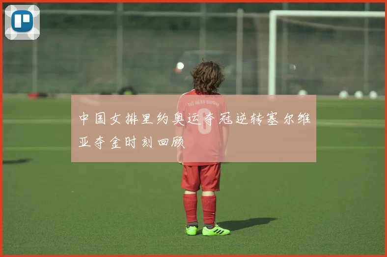 中国女排里约奥运夺冠逆转塞尔维亚夺金时刻回顾