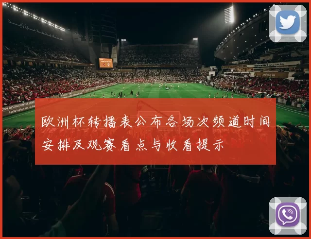 欧洲杯转播表公布各场次频道时间安排及观赛看点与收看提示