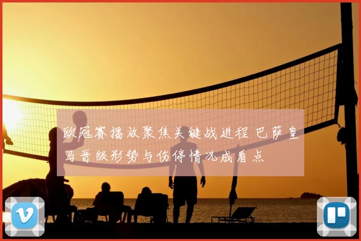 欧冠赛播放聚焦关键战进程 巴萨皇马晋级形势与伤停情况成看点