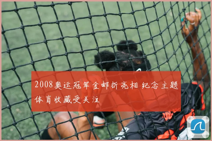 2008奥运冠军金邮折亮相 纪念主题体育收藏受关注