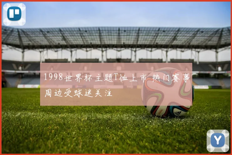 1998世界杯主题T恤上市 热门赛事周边受球迷关注