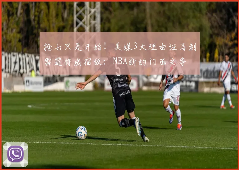 抢七只是开始！美媒3大理由证马刺雷霆将成宿敌：NBA新的门面之争