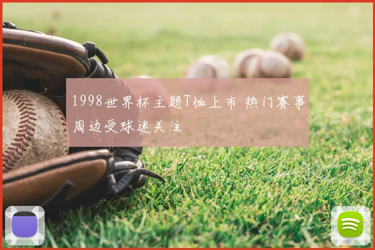 1998世界杯主题T恤上市 热门赛事周边受球迷关注