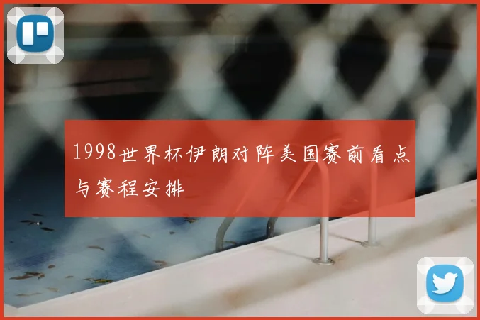 1998世界杯伊朗对阵美国赛前看点与赛程安排