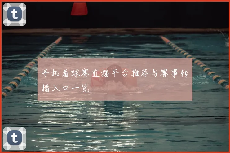 手机看球赛直播平台推荐与赛事转播入口一览