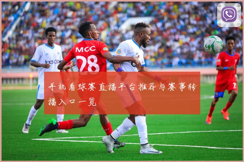 手机看球赛直播平台推荐与赛事转播入口一览