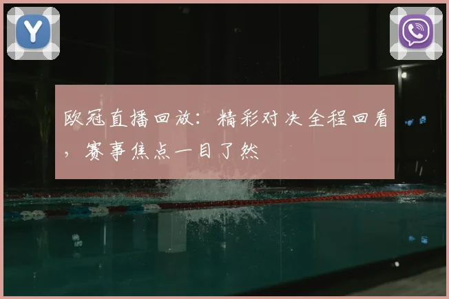 欧冠直播回放:精彩对决全程回看,赛事焦点一目了然