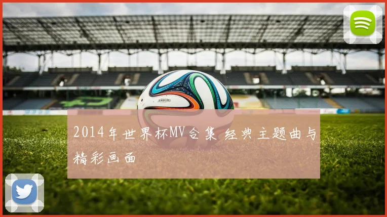 2014年世界杯MV合集 经典主题曲与精彩画面