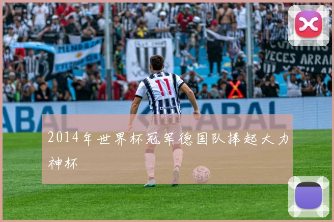 2014年世界杯冠军德国队捧起大力神杯