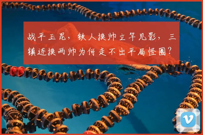 战平玉昆，铁人换帅立竿见影，三镇连换两帅为何走不出平局怪圈？