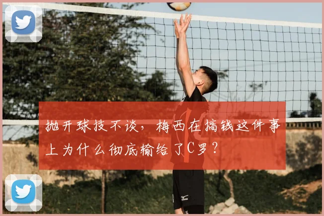 抛开球技不谈，梅西在搞钱这件事上为什么彻底输给了C罗？