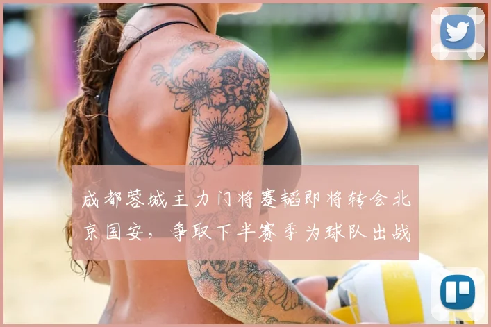 成都蓉城主力门将蹇韬即将转会北京国安，争取下半赛季为球队出战中超与亚冠_1_里昂