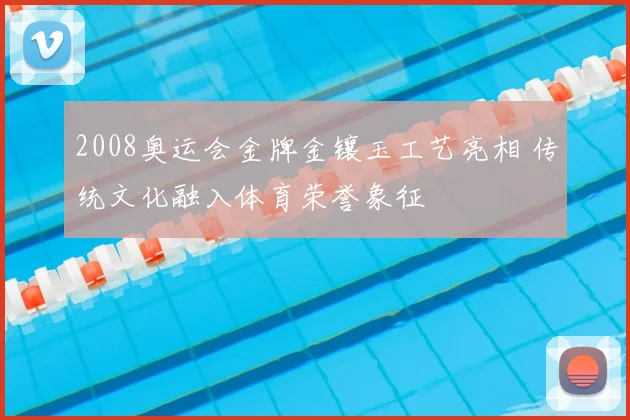 2008奥运会金牌金镶玉工艺亮相 传统文化融入体育荣誉象征